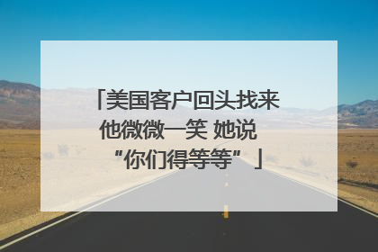 美国客户回头找来 他微微一笑 她说“你们得等等”