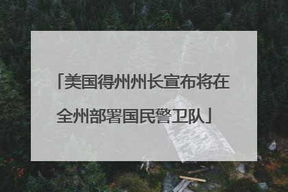 美国得州州长宣布将在全州部署国民警卫队