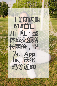 美团闪购618首日开门红：整体成交额增长两倍，华为、Apple、沃尔玛等近800个品牌翻倍增长