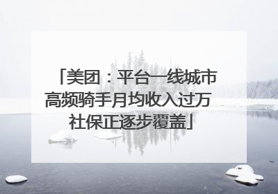 美团：平台一线城市高频骑手月均收入过万 社保正逐步覆盖
