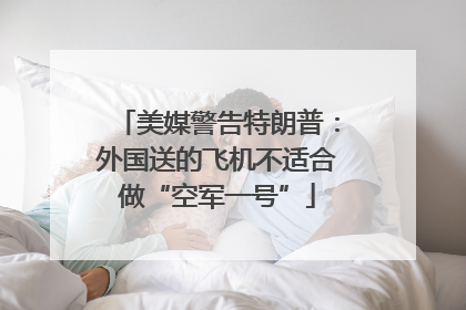 美媒警告特朗普：外国送的飞机不适合做“空军一号”