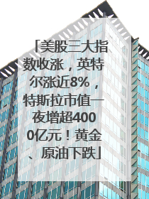 美股三大指数收涨，英特尔涨近8%，特斯拉市值一夜增超4000亿元！黄金、原油下跌