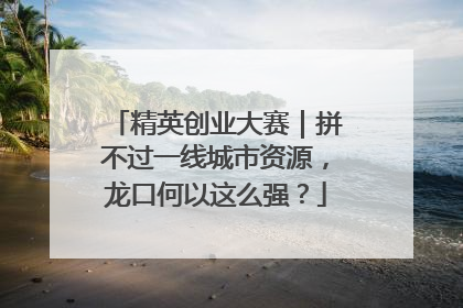 精英创业大赛｜拼不过一线城市资源，龙口何以这么强？