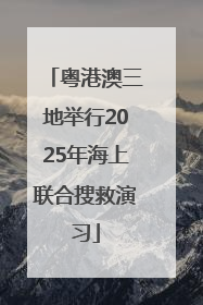 粤港澳三地举行2025年海上联合搜救演习