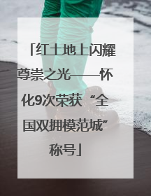 红土地上闪耀尊崇之光——怀化9次荣获“全国双拥模范城”称号