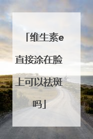 维生素e直接涂在脸上可以祛斑吗