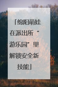绵阳萌娃在派出所“游乐园”里解锁安全新技能