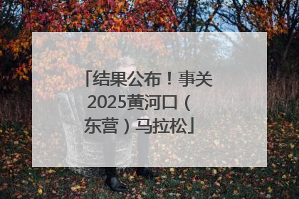 结果公布！事关2025黄河口（东营）马拉松
