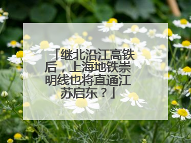 继北沿江高铁后，上海地铁崇明线也将直通江苏启东？