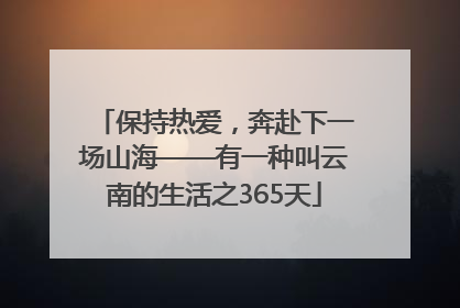 保持热爱，奔赴下一场山海——有一种叫云南的生活之365天