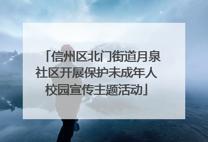 信州区北门街道月泉社区开展保护未成年人校园宣传主题活动