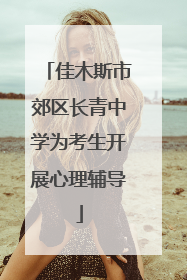 佳木斯市郊区长青中学为考生开展心理辅导