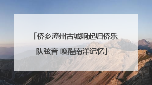 侨乡漳州古城响起归侨乐队弦音 唤醒南洋记忆