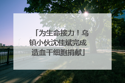为生命接力！乌镇小伙沈佳斌完成造血干细胞捐献