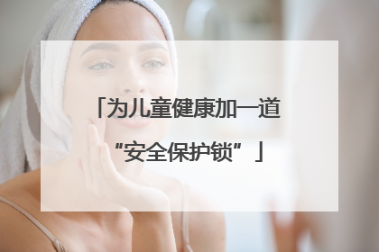 为儿童健康加一道“安全保护锁”