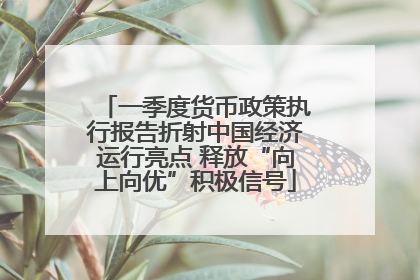 一季度货币政策执行报告折射中国经济运行亮点 释放“向上向优”积极信号