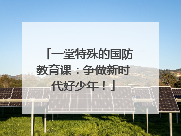 一堂特殊的国防教育课：争做新时代好少年！