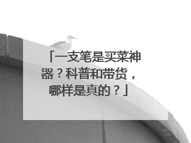 一支笔是买菜神器？科普和带货，哪样是真的？