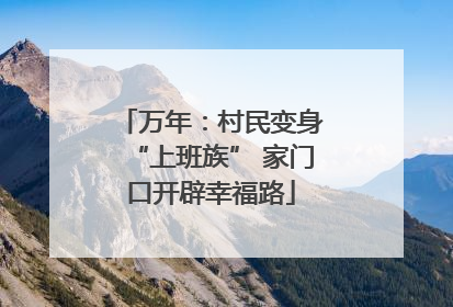 万年：村民变身“上班族” 家门口开辟幸福路