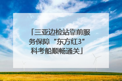 三亚边检站靠前服务保障“东方红3”科考船顺畅通关