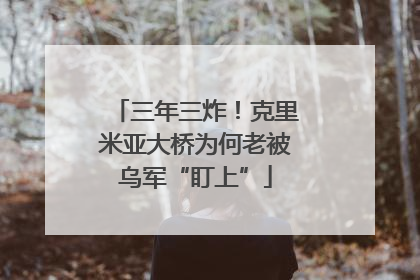 三年三炸！克里米亚大桥为何老被乌军“盯上”