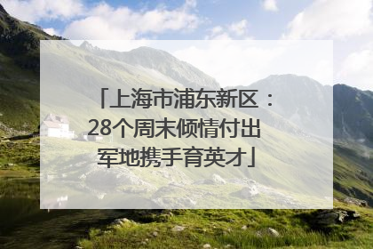 上海市浦东新区：28个周末倾情付出 军地携手育英才