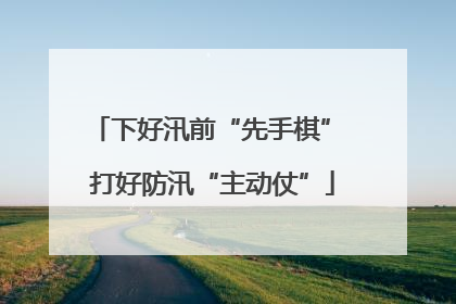 下好汛前“先手棋” 打好防汛“主动仗”