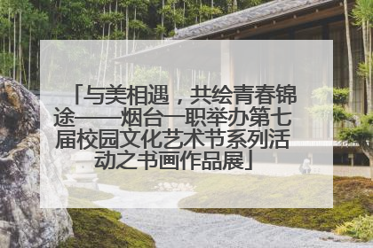 与美相遇，共绘青春锦途——烟台一职举办第七届校园文化艺术节系列活动之书画作品展