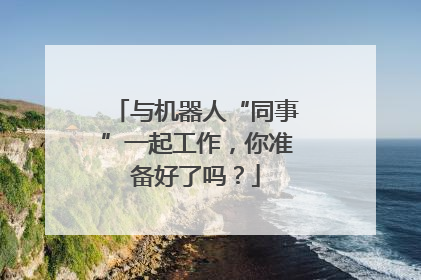与机器人“同事”一起工作，你准备好了吗？