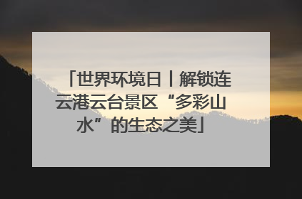 世界环境日丨解锁连云港云台景区“多彩山水”的生态之美
