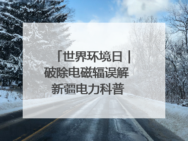 世界环境日｜破除电磁辐误解 新疆电力科普让居民安心