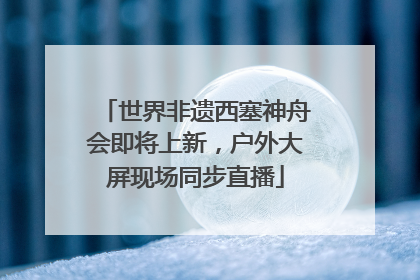 世界非遗西塞神舟会即将上新，户外大屏现场同步直播