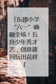 东郡小学“六一”嗨翻全场！五育少年秀才艺，创意课间玩出花样