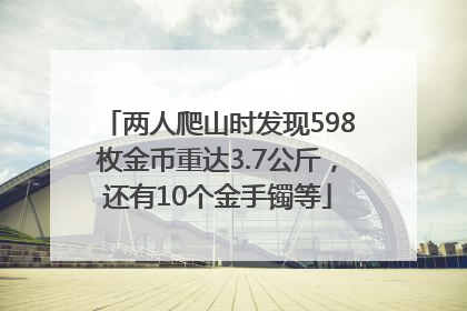 两人爬山时发现598枚金币重达3.7公斤，还有10个金手镯等