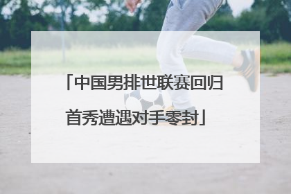 中国男排世联赛回归首秀遭遇对手零封