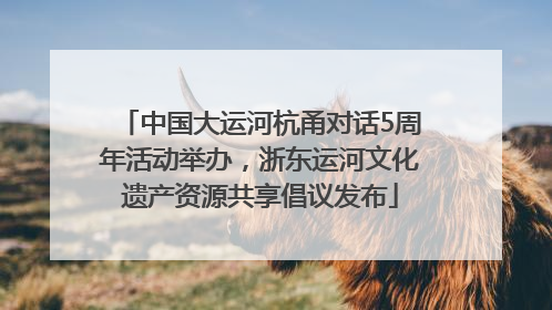 中国大运河杭甬对话5周年活动举办，浙东运河文化遗产资源共享倡议发布