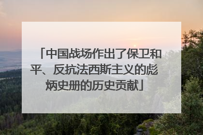 中国战场作出了保卫和平、反抗法西斯主义的彪炳史册的历史贡献
