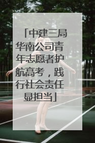 中建三局华南公司青年志愿者护航高考，践行社会责任显担当