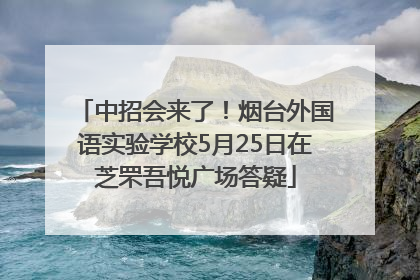 中招会来了！烟台外国语实验学校5月25日在芝罘吾悦广场答疑