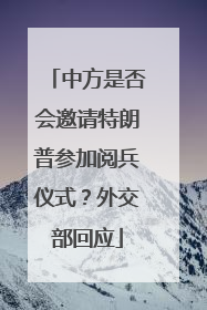 中方是否会邀请特朗普参加阅兵仪式？外交部回应