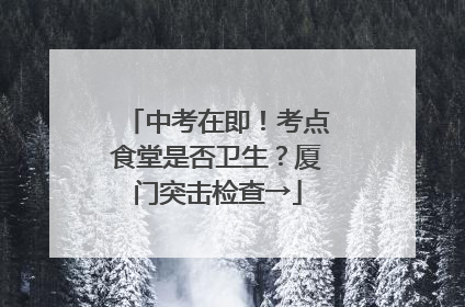 中考在即！考点食堂是否卫生？厦门突击检查→