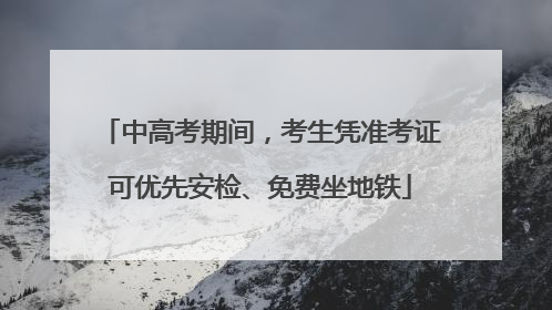 中高考期间，考生凭准考证可优先安检、免费坐地铁