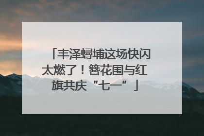 丰泽蟳埔这场快闪太燃了！簪花围与红旗共庆“七一”