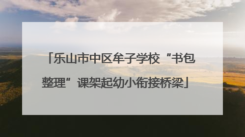 乐山市中区牟子学校“书包整理”课架起幼小衔接桥梁