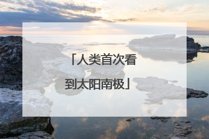 人类首次看到太阳南极