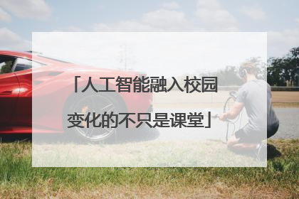 人工智能融入校园 变化的不只是课堂