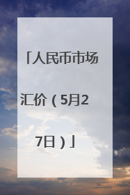 人民币市场汇价（5月27日）
