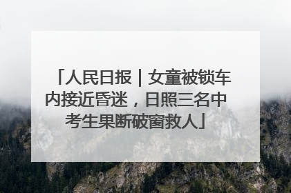 人民日报｜女童被锁车内接近昏迷，日照三名中考生果断破窗救人