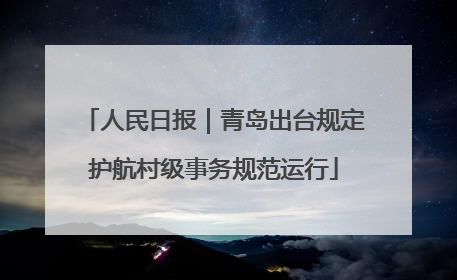 人民日报｜青岛出台规定护航村级事务规范运行