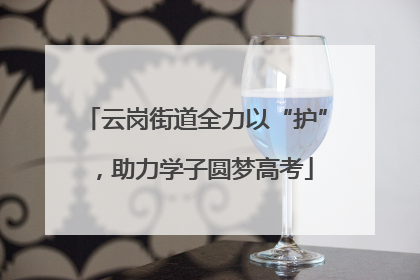 云岗街道全力以“护”，助力学子圆梦高考